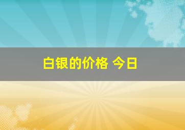 白银的价格 今日